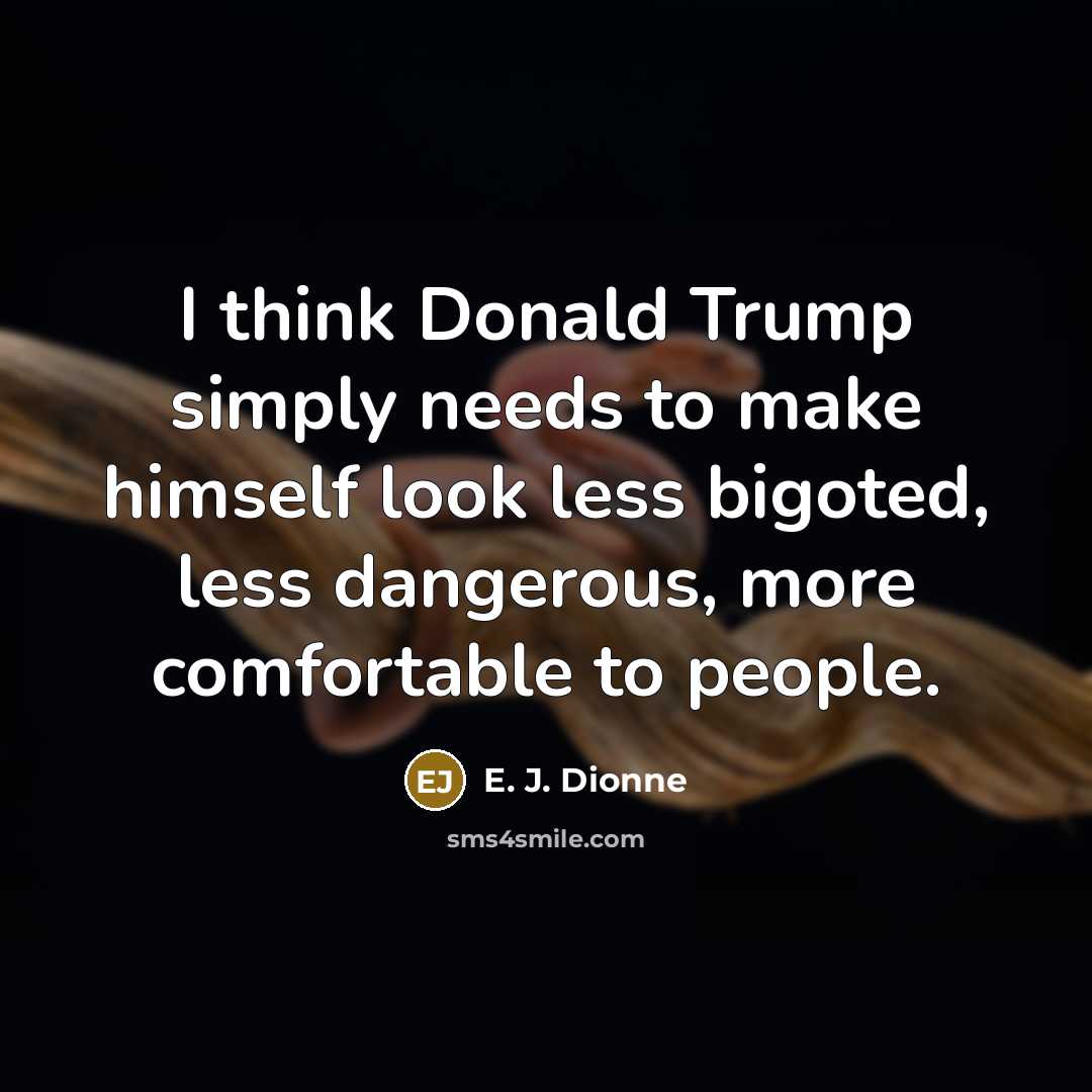 “I think Donald Trump simply needs to make himself look…” quote by E. J. Dionne