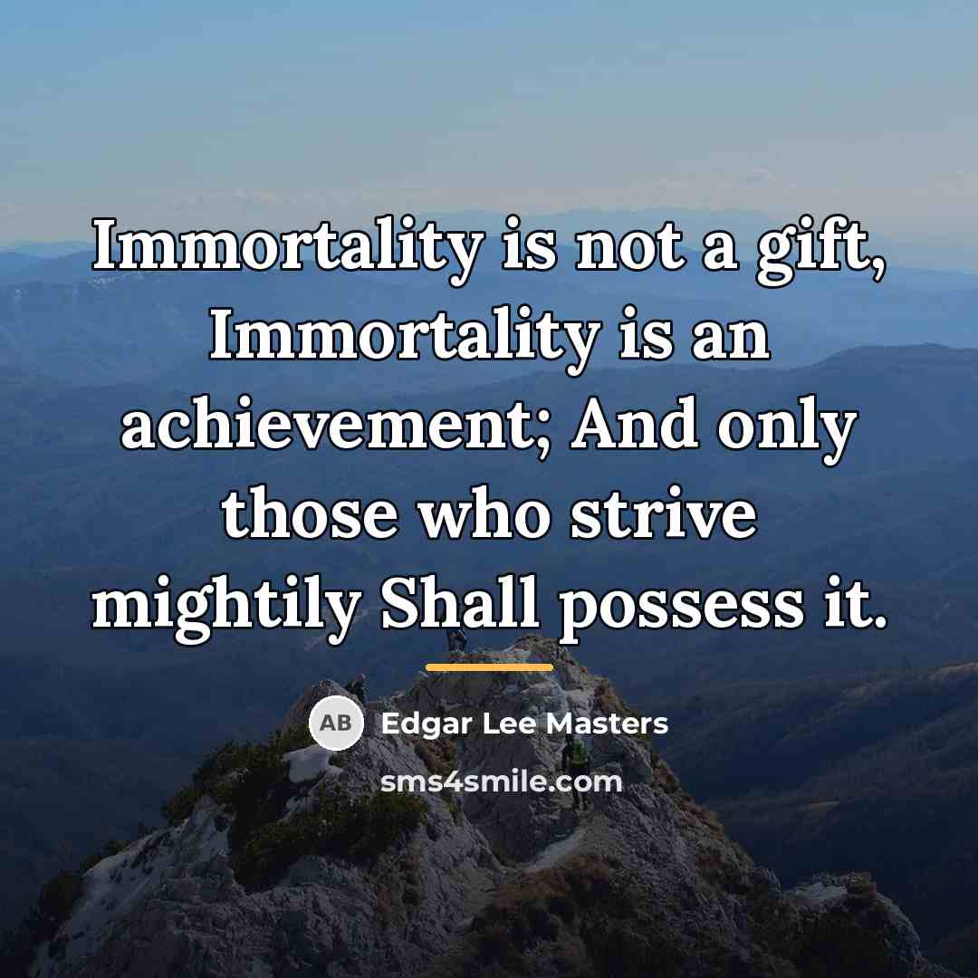 “Immortality is not a gift, Immortality is an achievement; And…” quote by Edgar Lee Masters