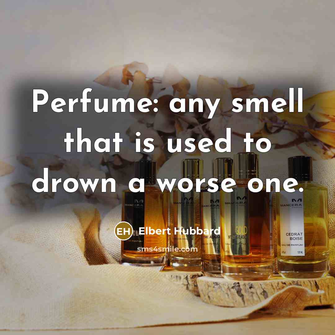 “Perfume: any smell that is used to drown a worse…” quote by Elbert Hubbard