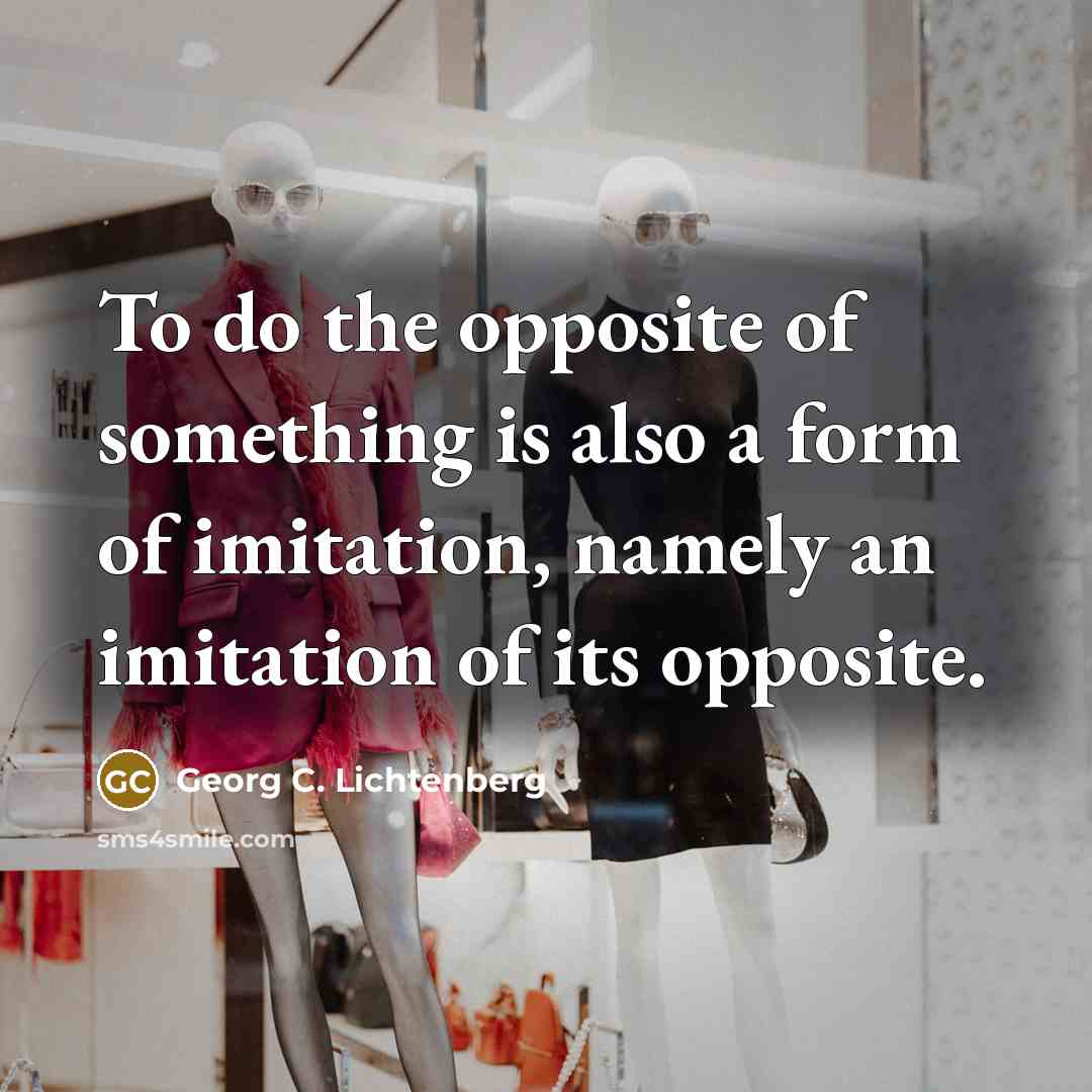 “To do the opposite of something is also a form…” quote by Georg C. Lichtenberg