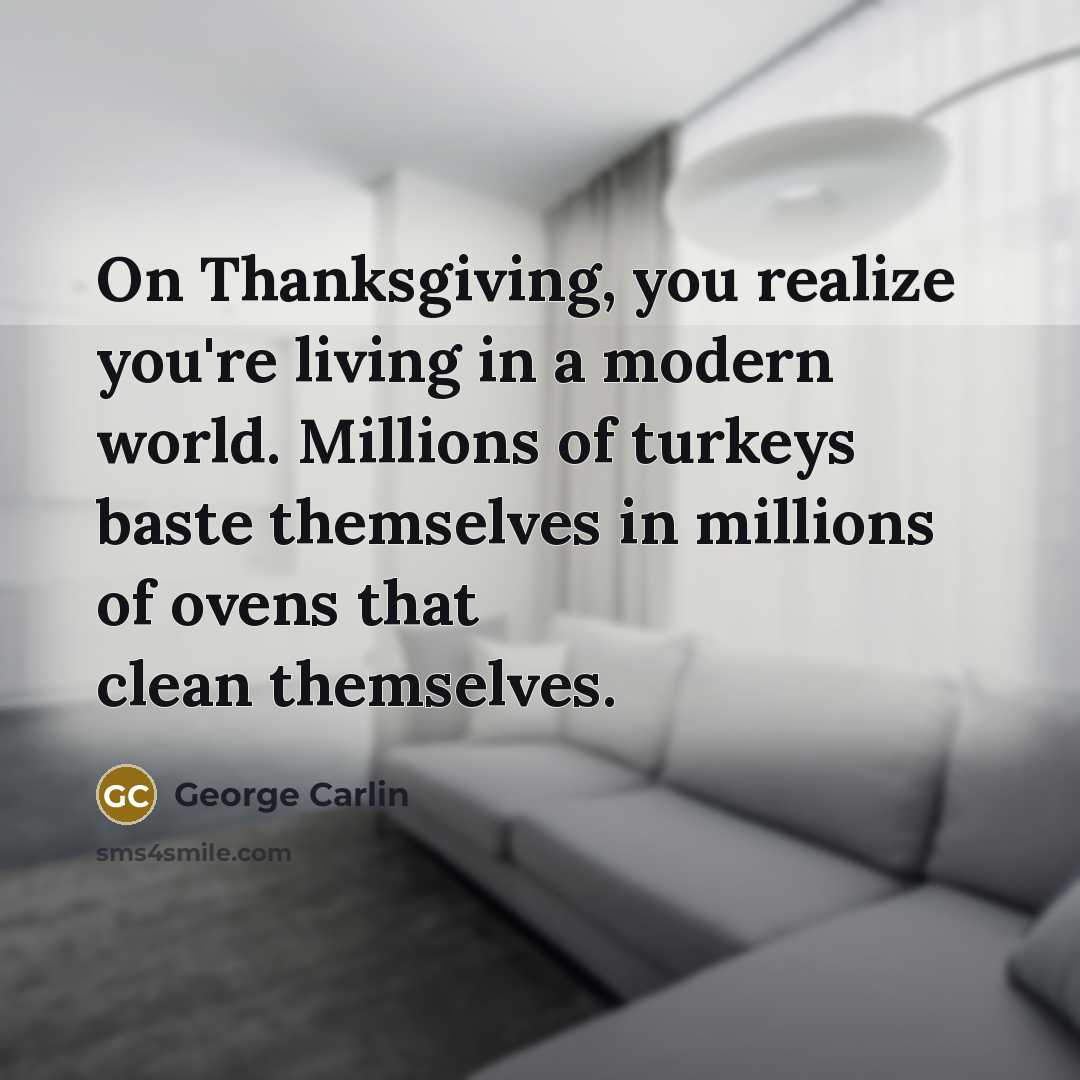 “On Thanksgiving, you realize you're living in a modern world.…” quote by George Carlin