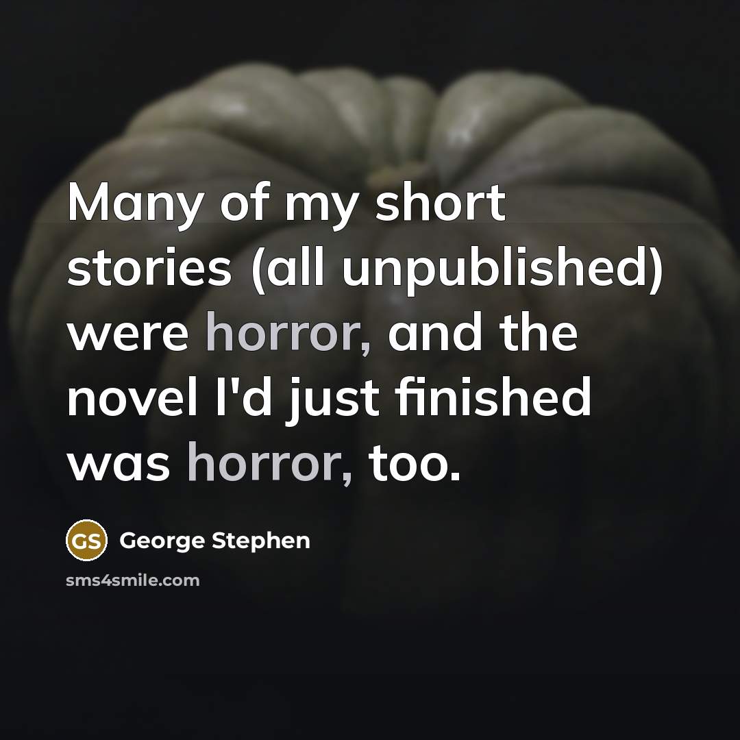 “Many of my short stories (all unpublished) were horror, and…” quote by George Stephen