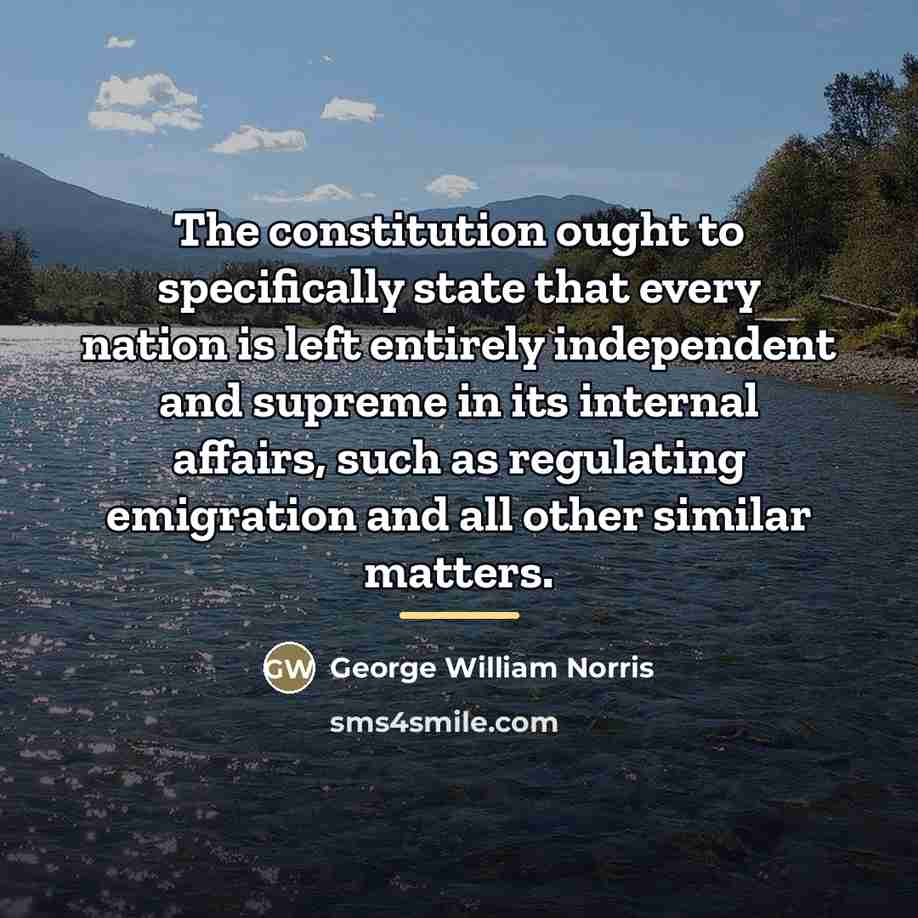 “The constitution ought to specifically state that every nation is…” quote by George William Norris