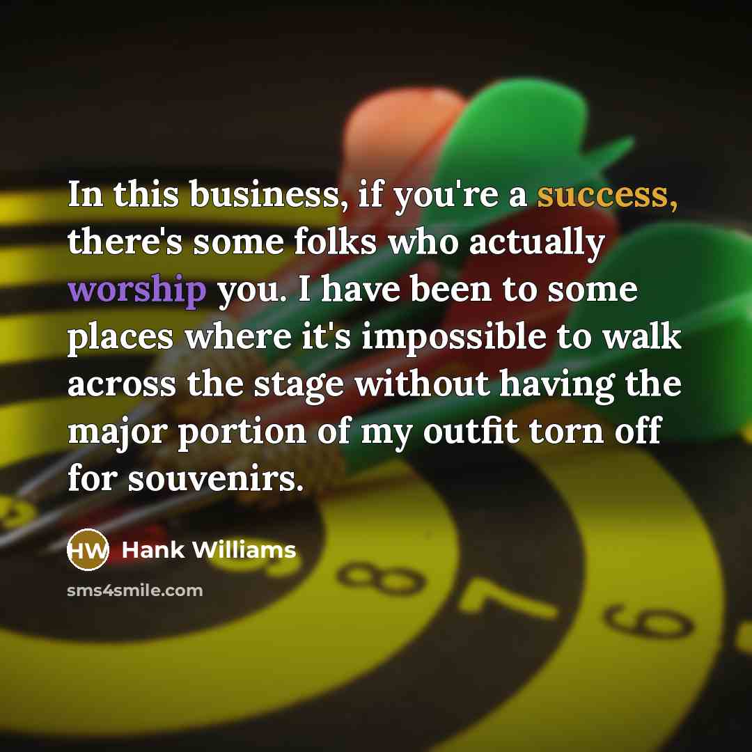 “In this business, if you're a success, there's some folks…” quote by Hank Williams