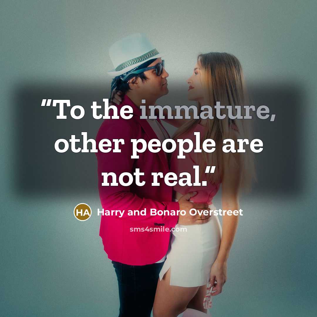 “To the immature, other people are not real.” quote by Harry and Bonaro Overstreet
