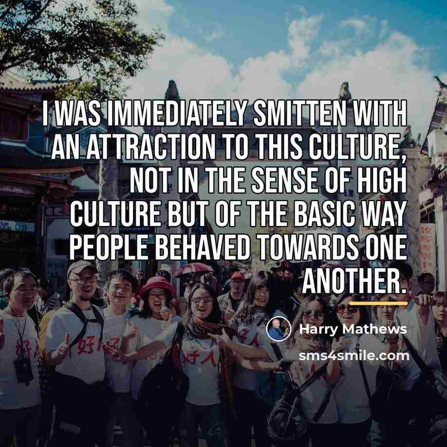 “I was immediately smitten with an attraction to this culture,…” quote by Harry Mathews