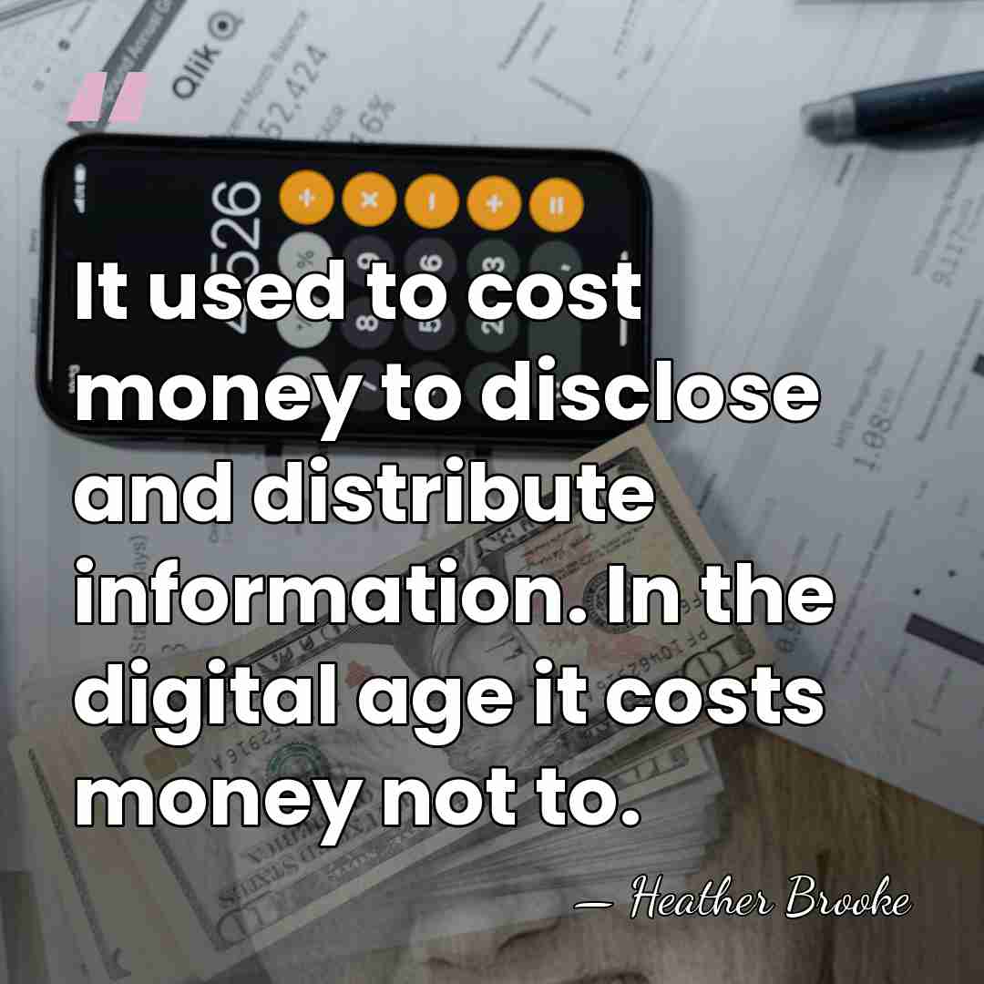 It used to cost money to disclose and distribute information. In the&hellip; - Heather Brooke