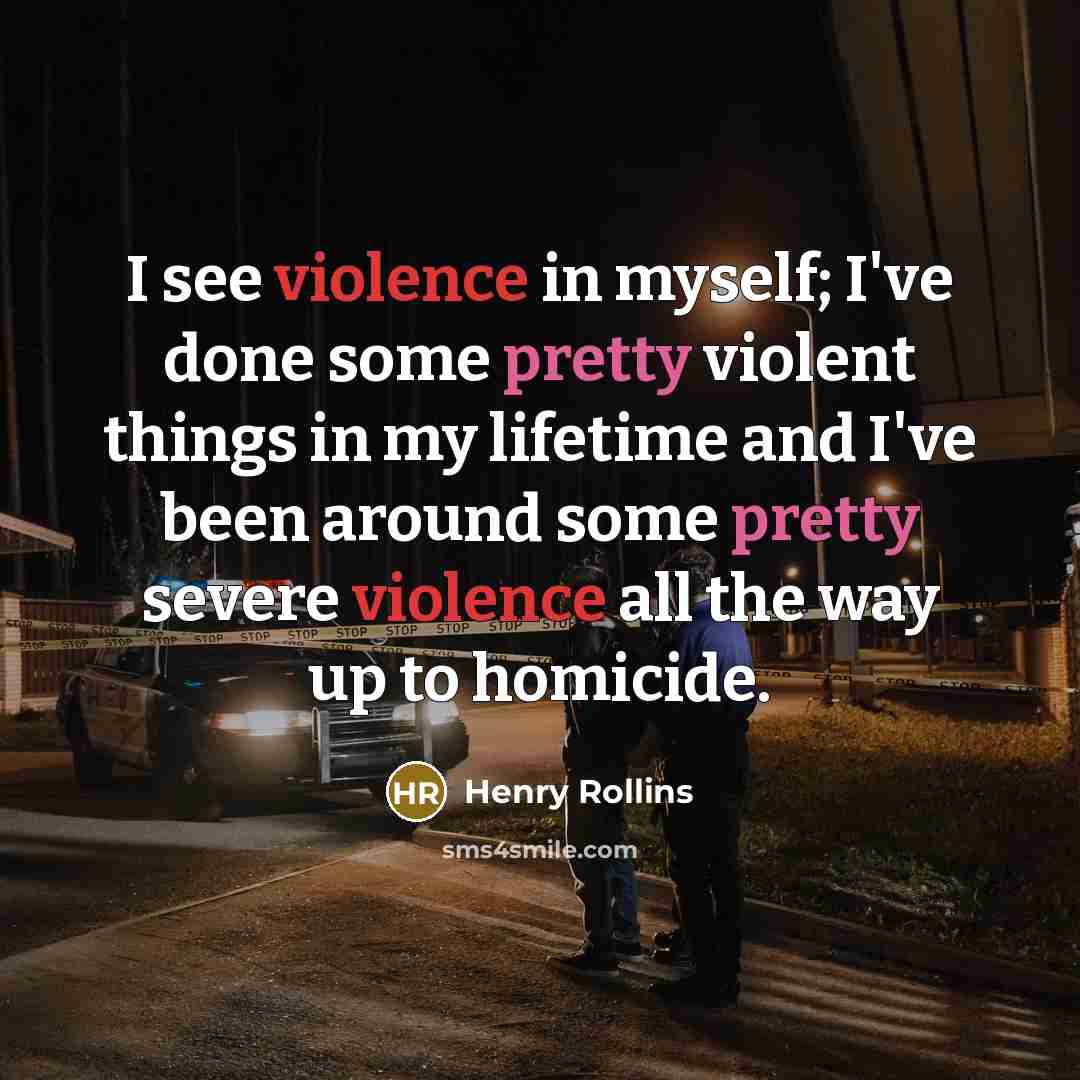 “I see violence in myself; I've done some pretty violent…” quote by Henry Rollins