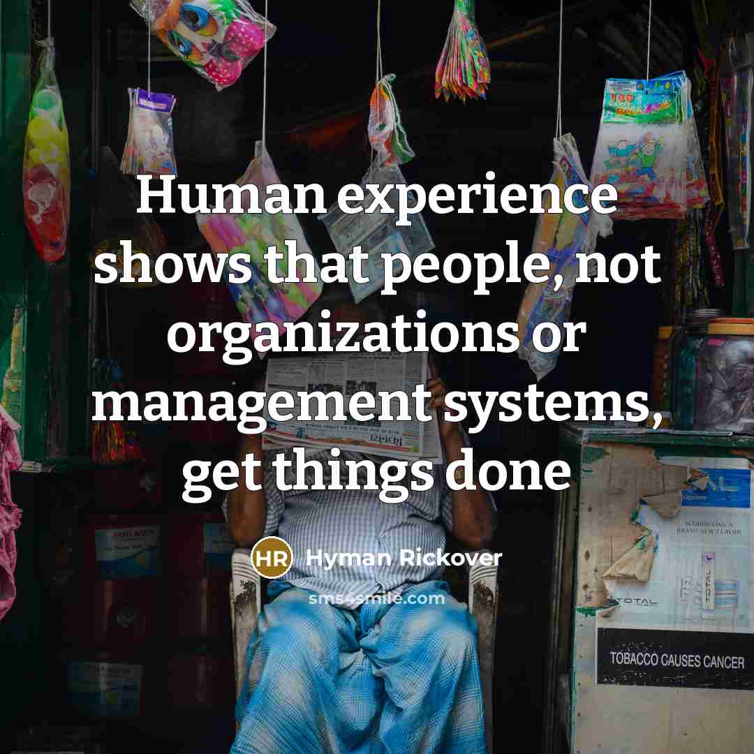 “Human experience shows that people, not organizations or management systems,…” quote by Hyman Rickover