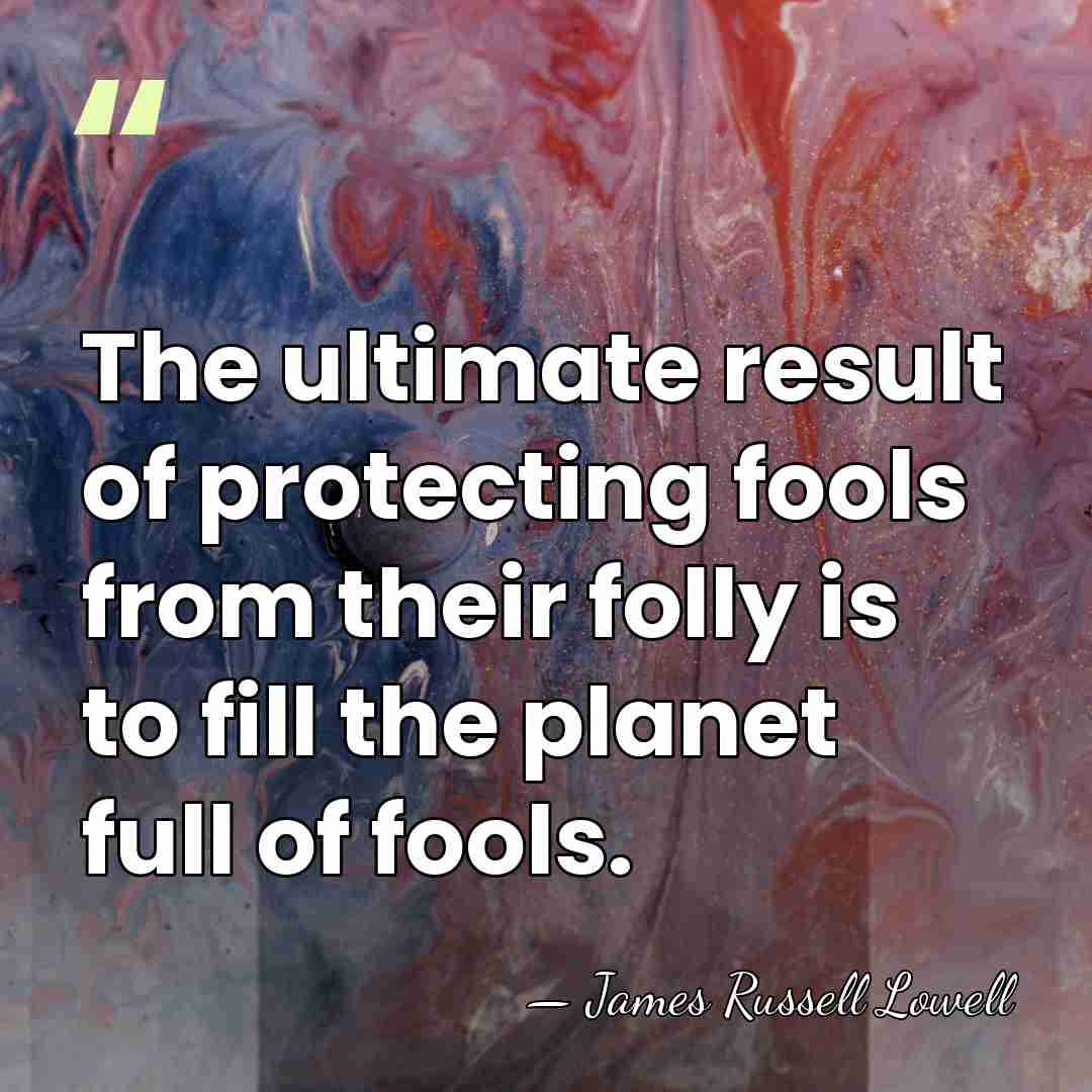 The ultimate result of protecting fools from their folly is to fill&hellip; - James Russell Lowell