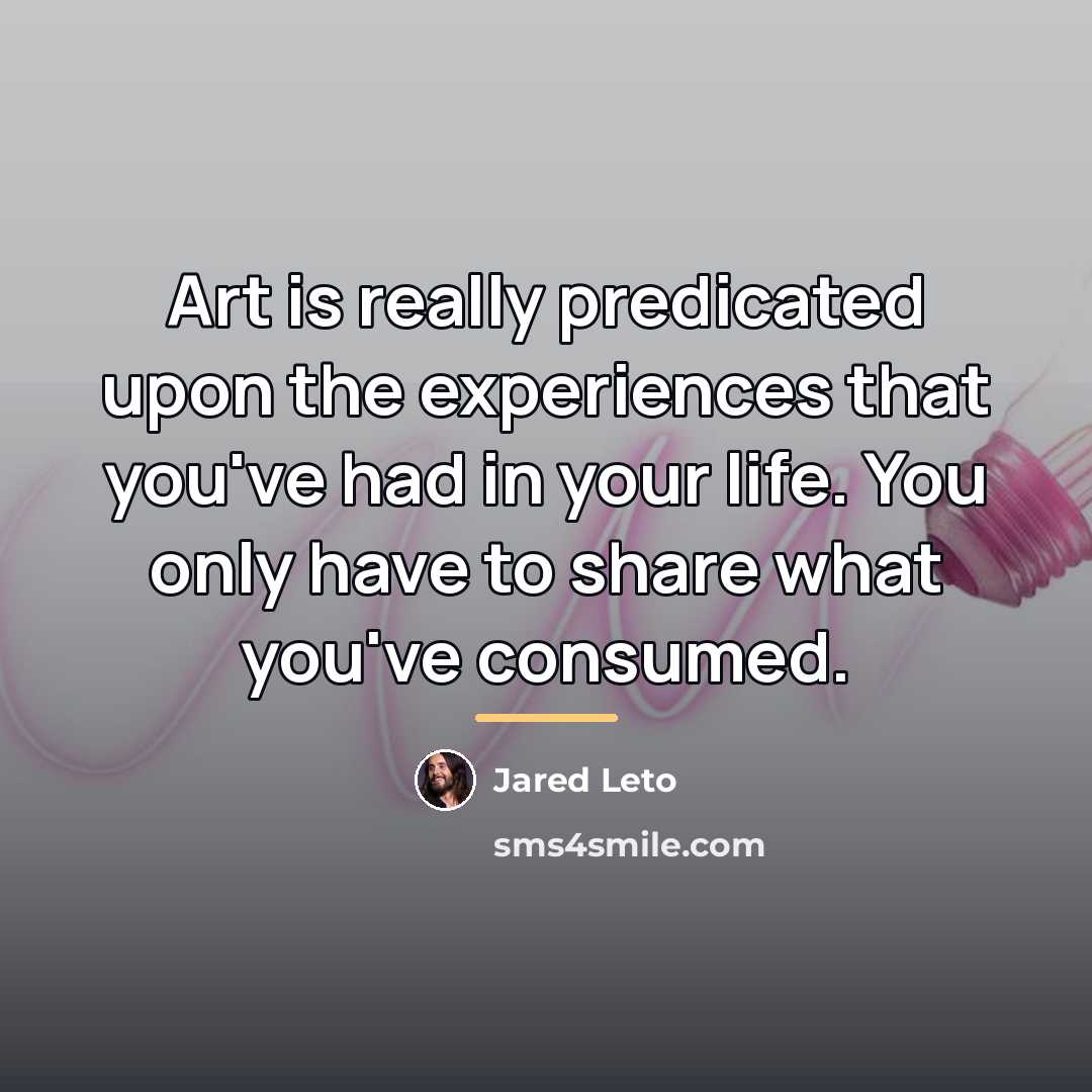 “Art is really predicated upon the experiences that you've had…” quote by Jared Leto