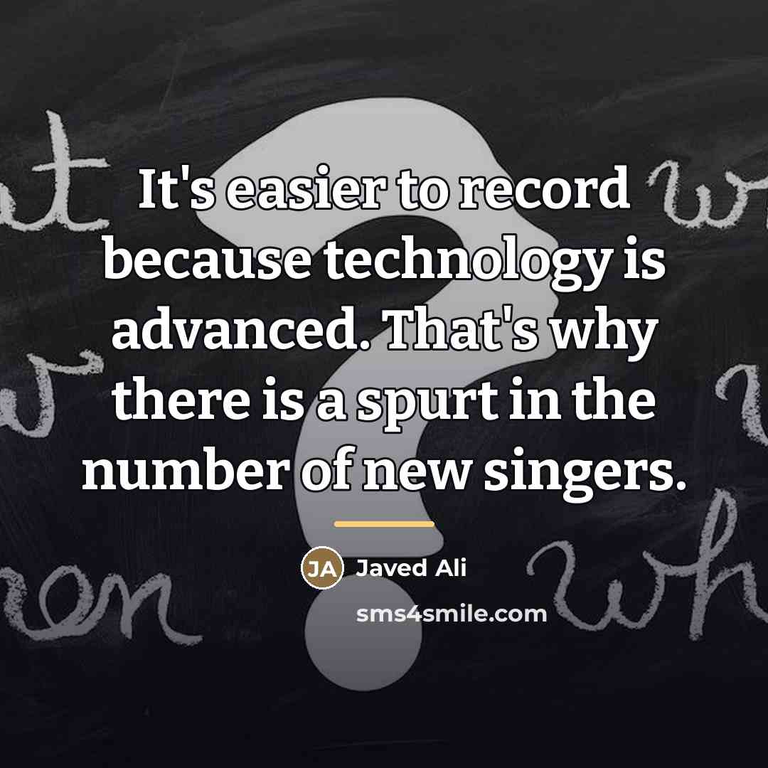 “It's easier to record because technology is advanced. That's why…” quote by Javed Ali