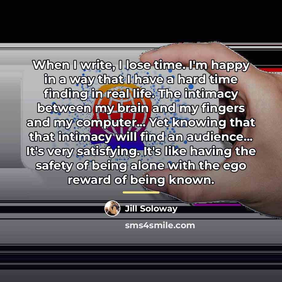 “When I write, I lose time. I'm happy in a…” quote by Jill Soloway