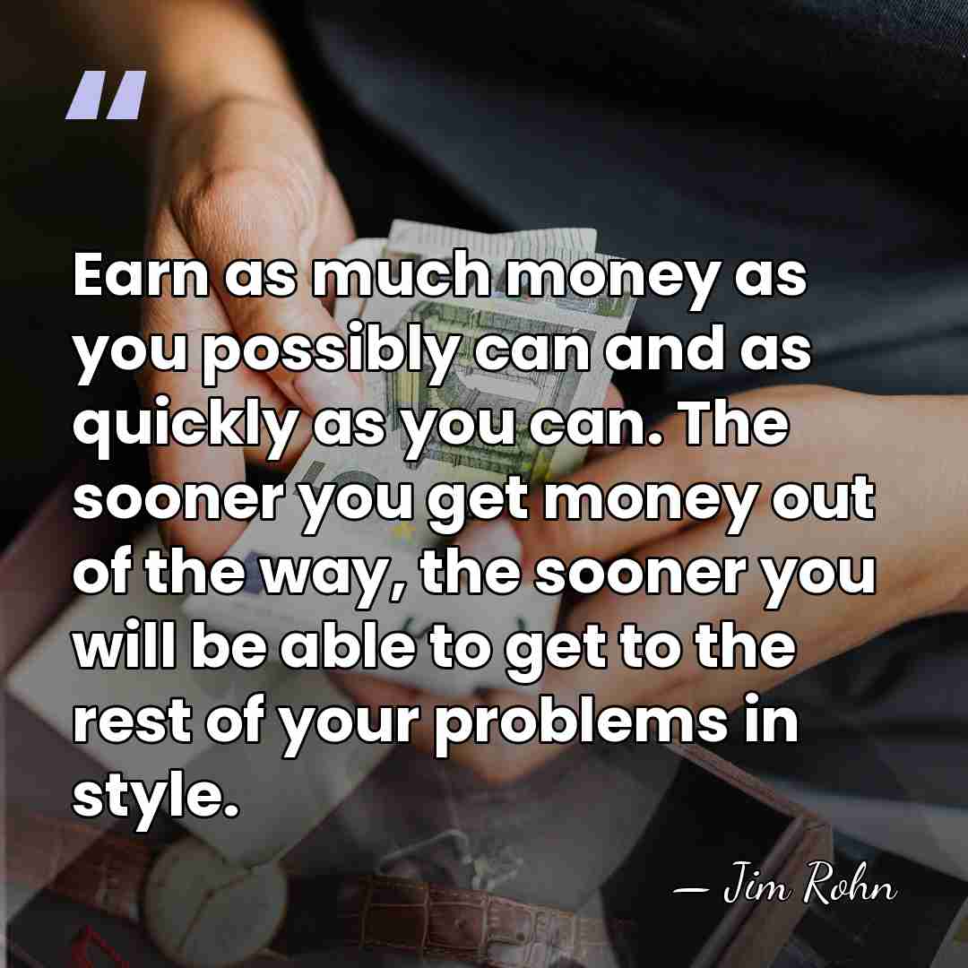 Earn as much money as you possibly can and as quickly as&hellip; - Jim Rohn