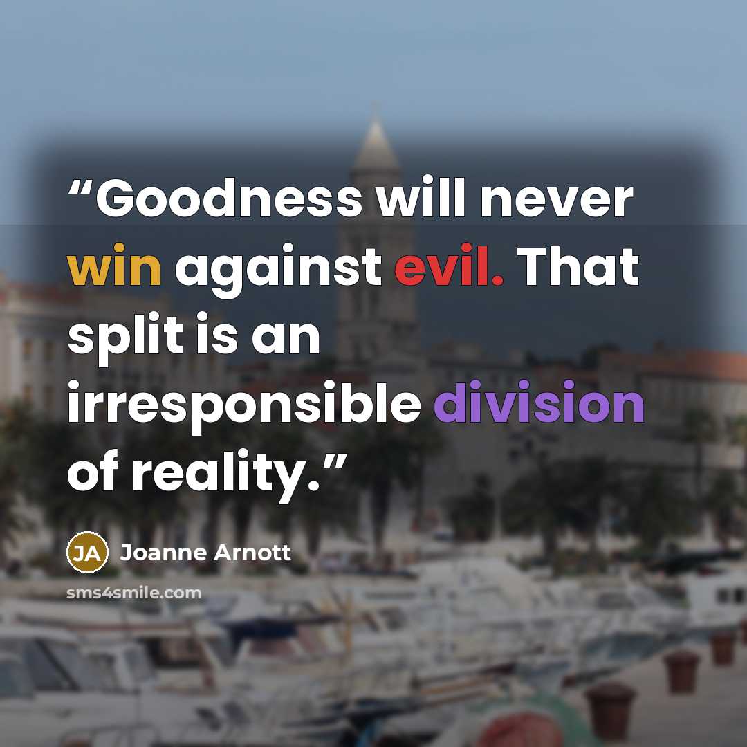 “Goodness will never win against evil. That split is an irresponsible division of reality.” quote by Joanne Arnott