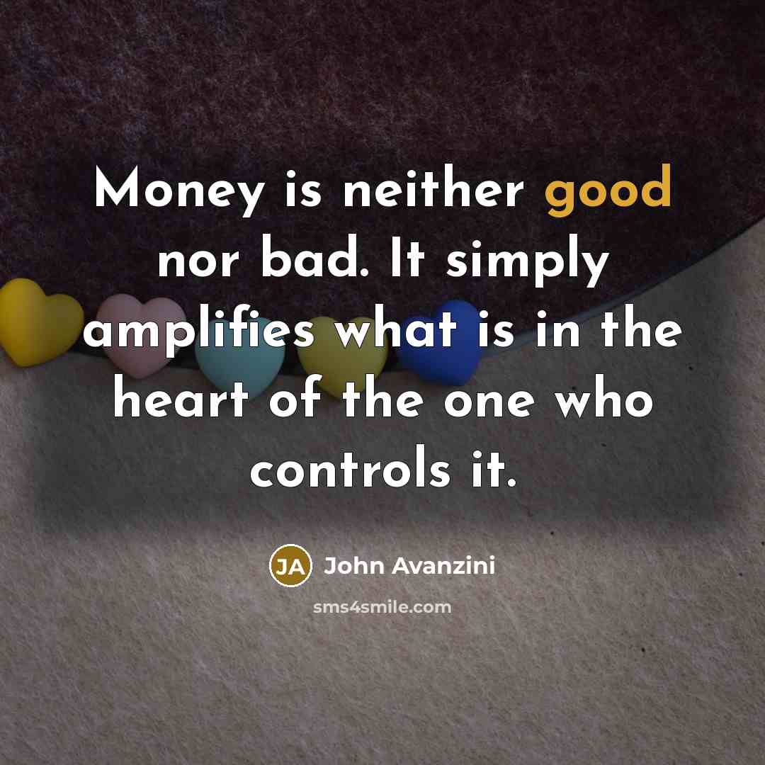 “Money is neither good nor bad. It simply amplifies what…” quote by John Avanzini