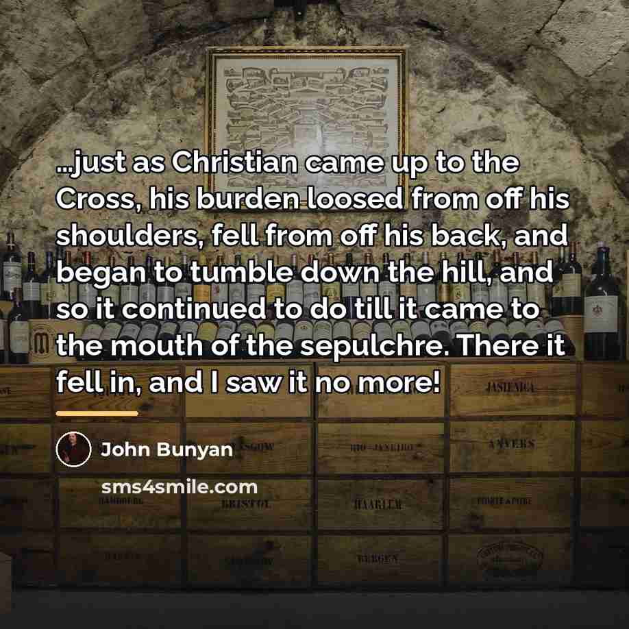 “just as Christian came up to the Cross, his burden…” quote by John Bunyan
