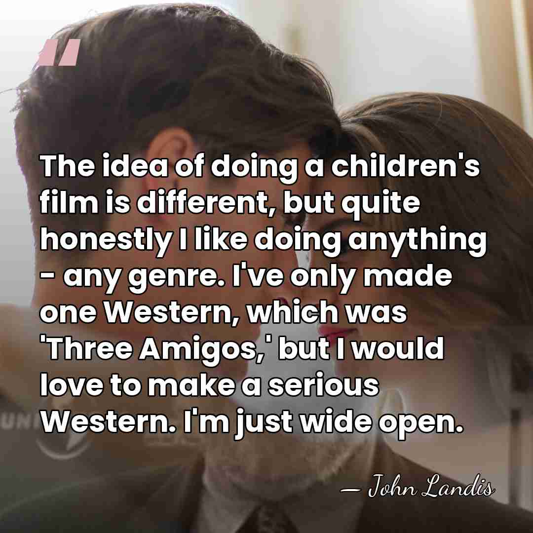 The idea of doing a children's film is different, but quite honestly&hellip; - John Landis