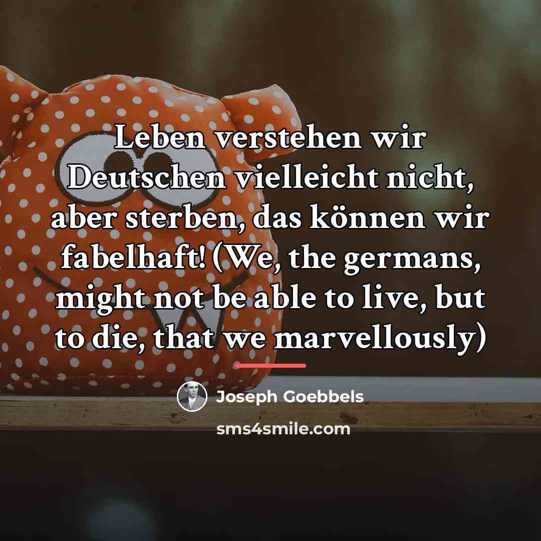 “Leben verstehen wir Deutschen vielleicht nicht, aber sterben, das können…” quote by Joseph Goebbels