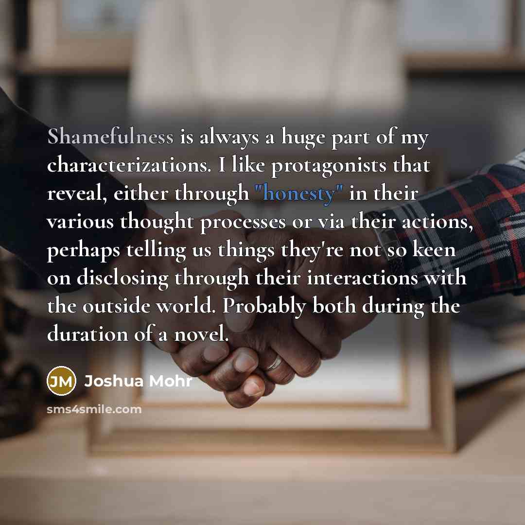 “Shamefulness is always a huge part of my characterizations. I…” quote by Joshua Mohr