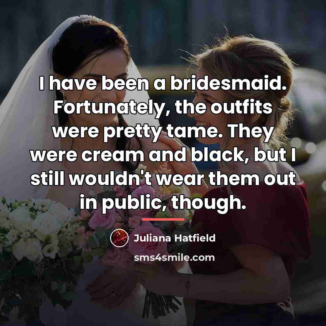 “I have been a bridesmaid. Fortunately, the outfits were pretty…” quote by Juliana Hatfield