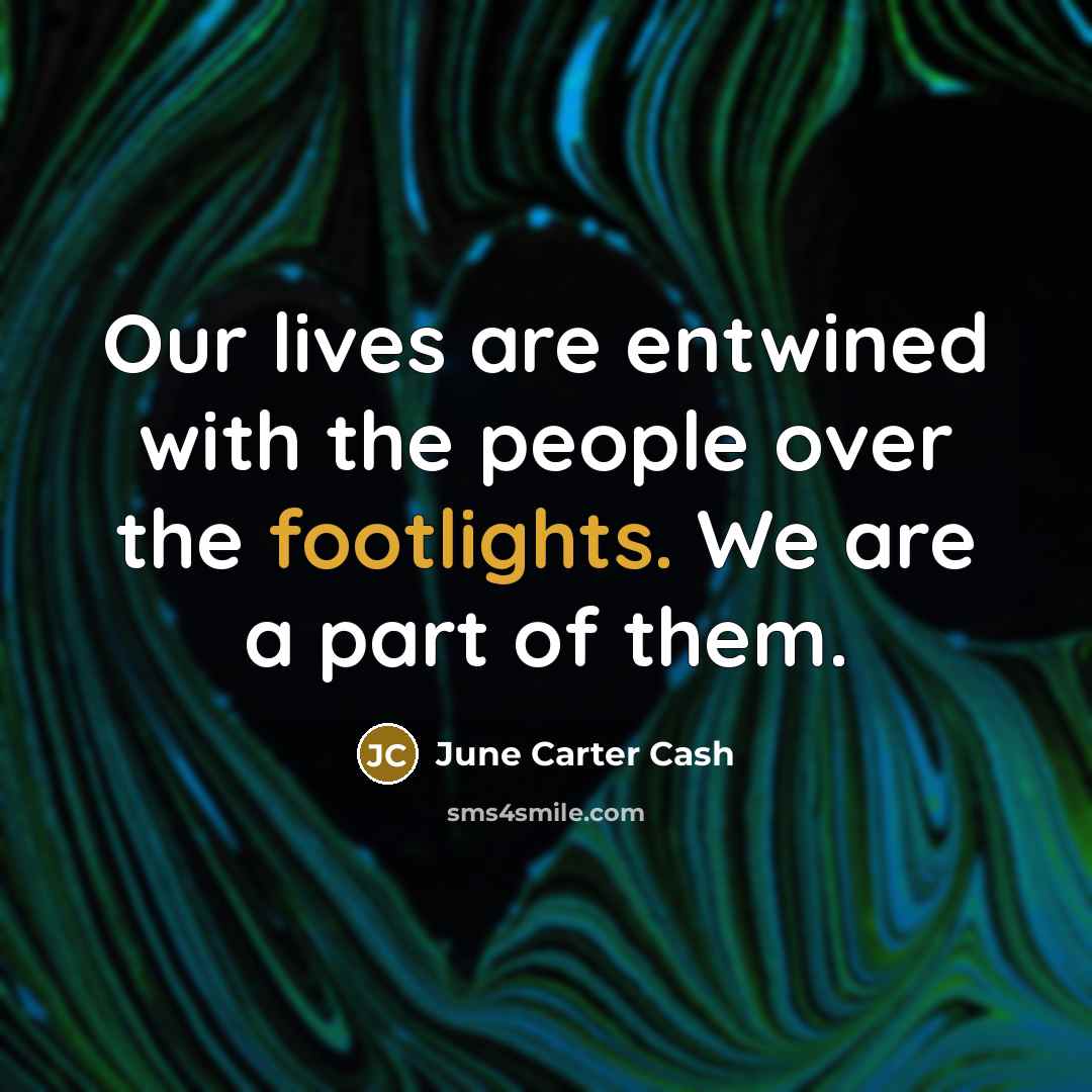“Our lives are entwined with the people over the footlights.…” quote by June Carter Cash