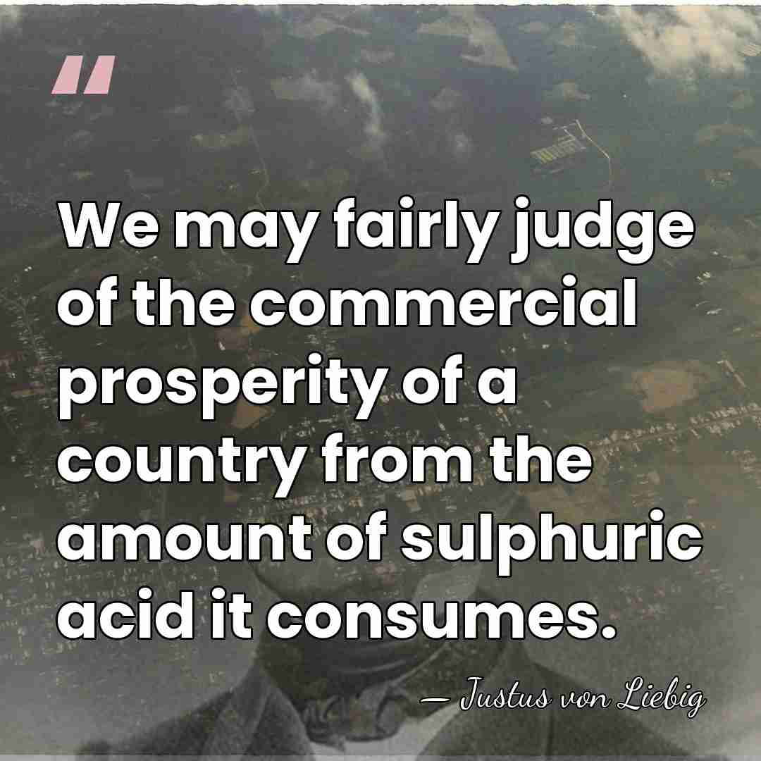 We may fairly judge of the commercial prosperity of a country from&hellip; - Justus von Liebig
