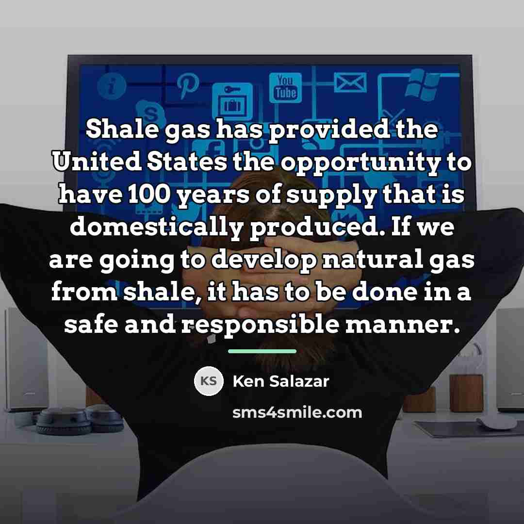 “Shale gas has provided the United States the opportunity to…” quote by Ken Salazar