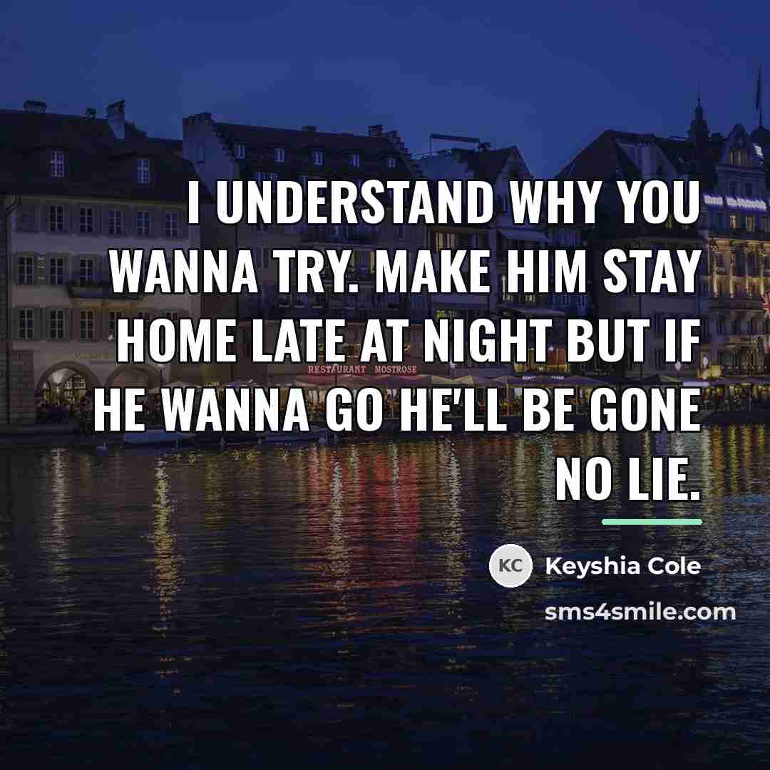 “I understand why you wanna try. Make him stay home…” quote by Keyshia Cole