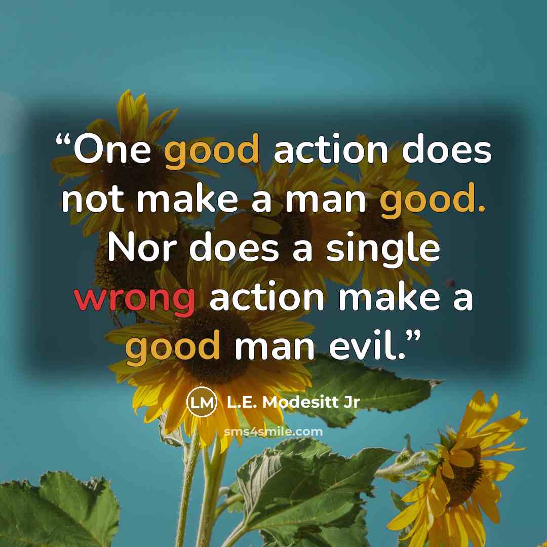 “One good action does not make a man good. Nor does a single wrong action make a good man evil.” quote by L.E. Modesitt Jr