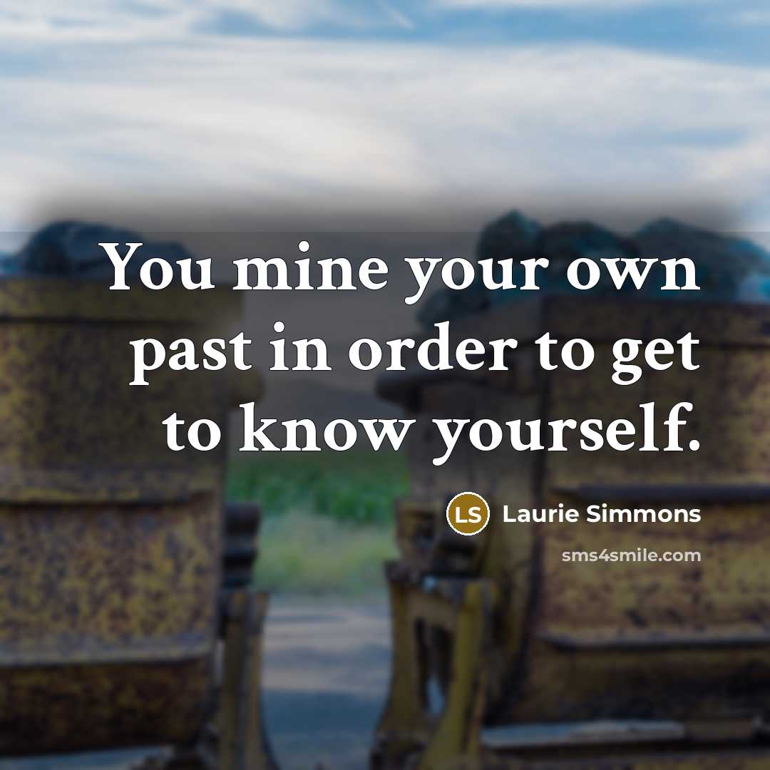 “You mine your own past in order to get to know yourself.” quote by Laurie Simmons