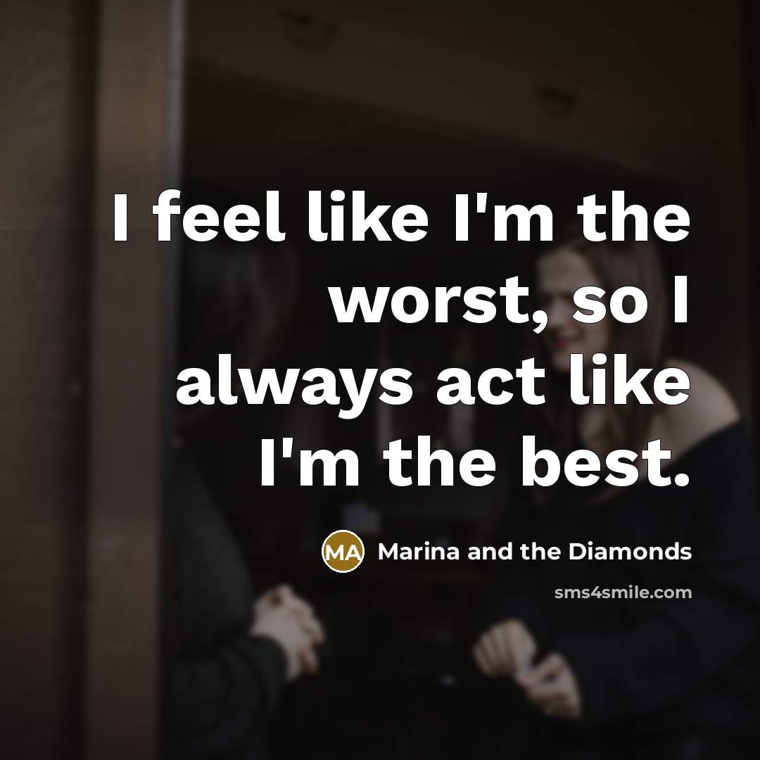 “I feel like I'm the worst, so I always act like I'm the best.” quote by Marina and the Diamonds