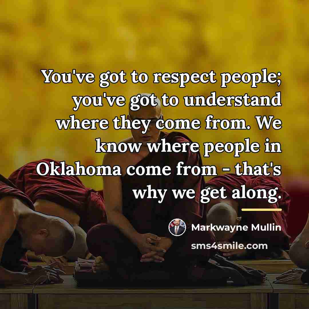 “You've got to respect people; you've got to understand where…” quote by Markwayne Mullin