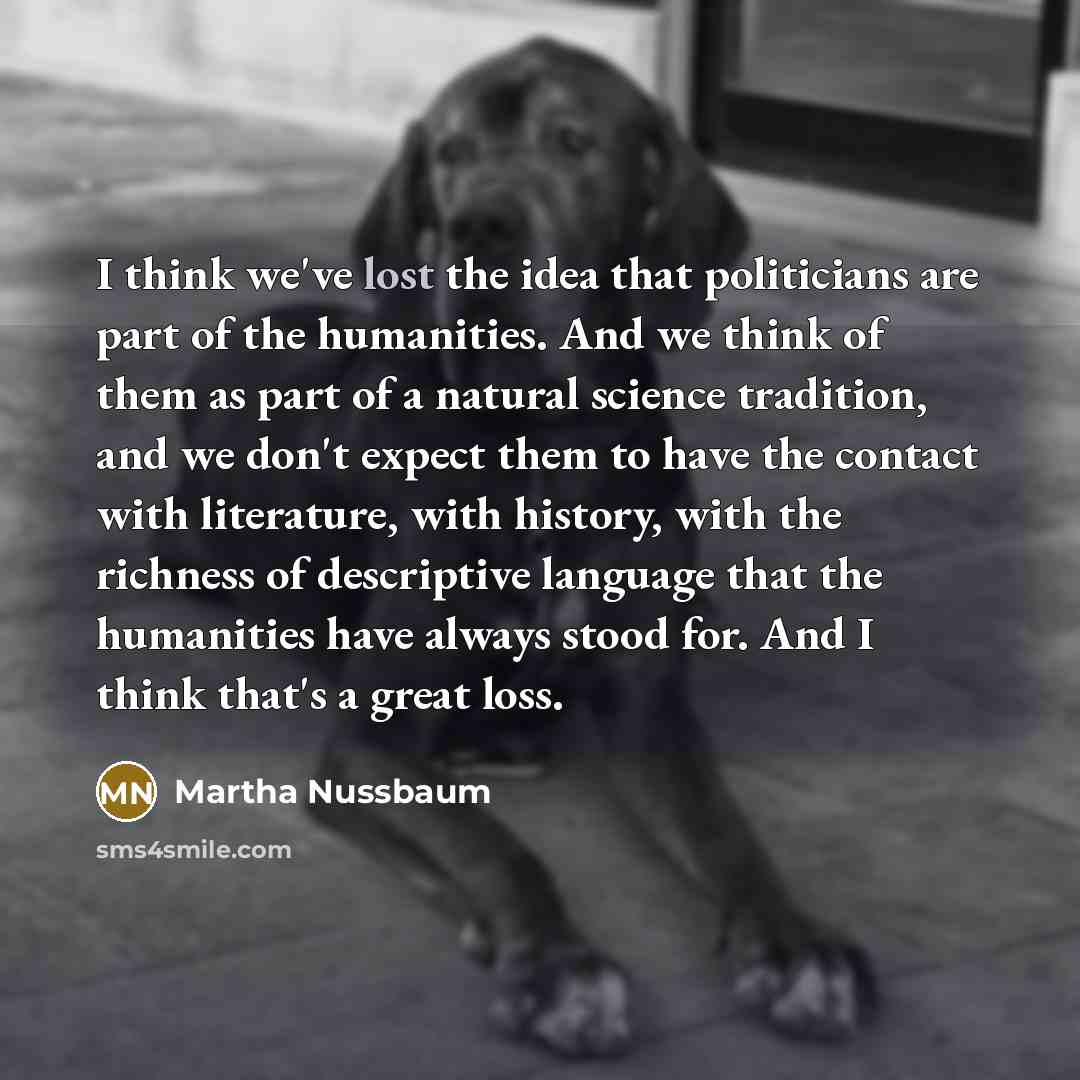 “I think we've lost the idea that politicians are part…” quote by Martha Nussbaum