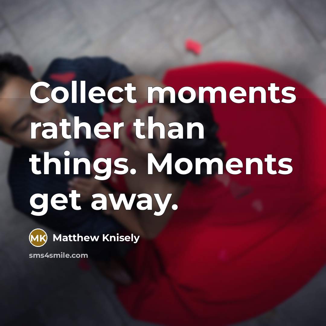“Collect moments rather than things. Moments get away.…” quote by Matthew Knisely