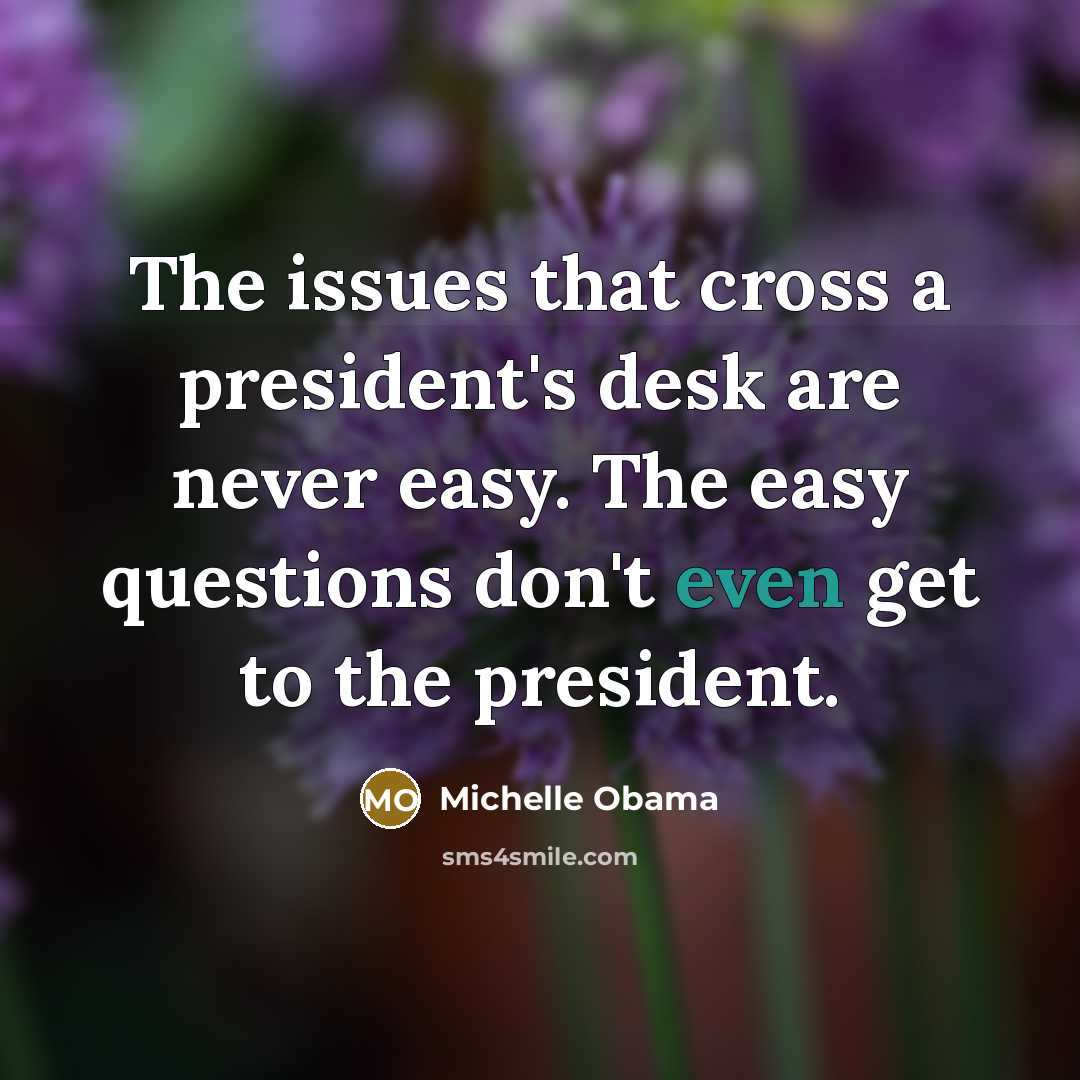 “The issues that cross a president's desk are never easy.…” quote by Michelle Obama