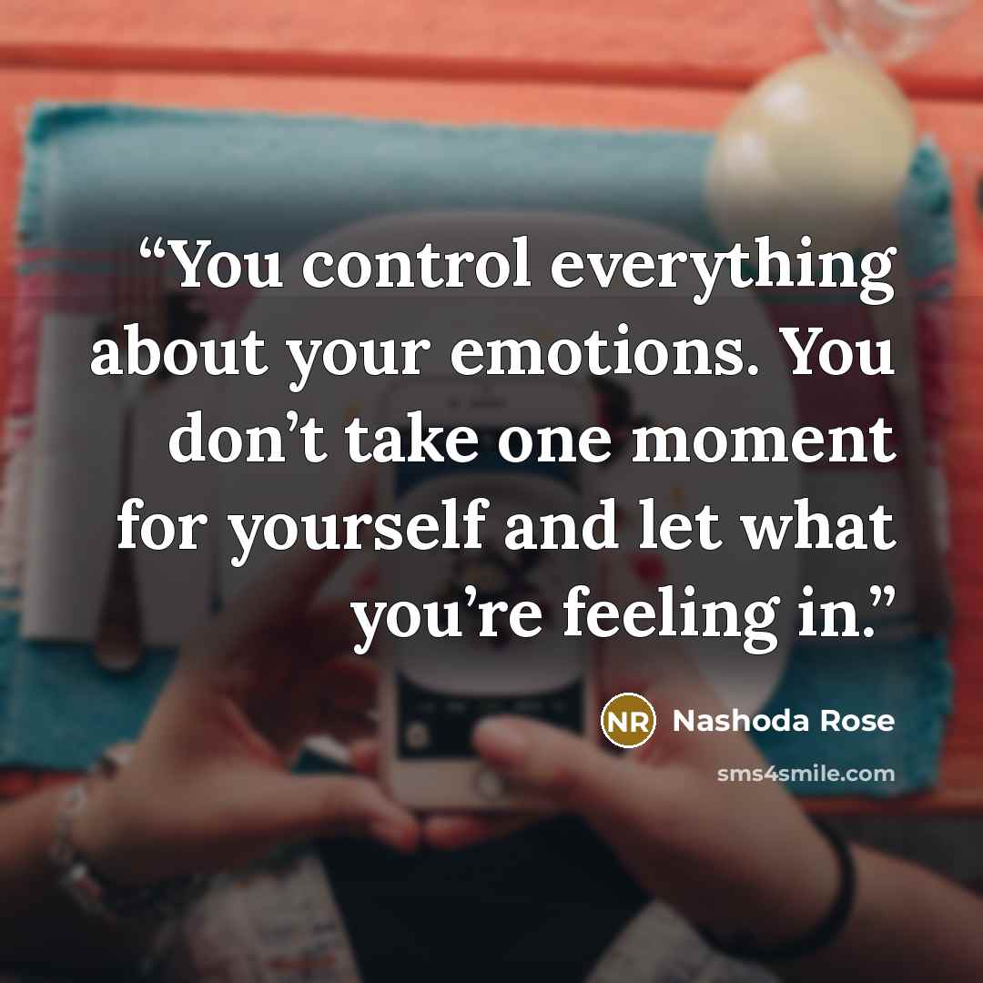 “You control everything about your emotions. You don’t take one moment for yourself and let what you’re feeling in.” quote by Nashoda Rose
