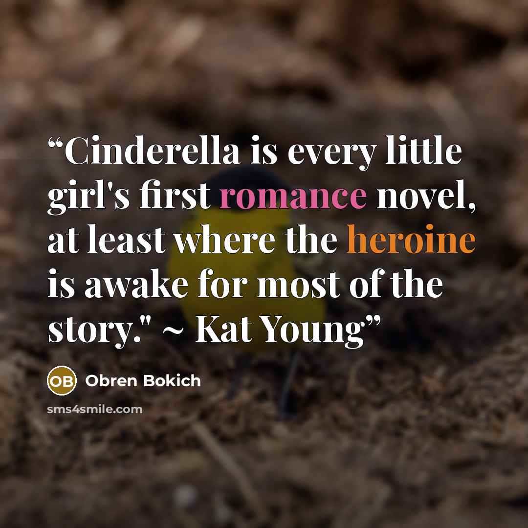 “Cinderella is every little girl's first romance novel, at least where the heroine is awake for most of the story." ~ Kat Young” quote by Obren Bokich