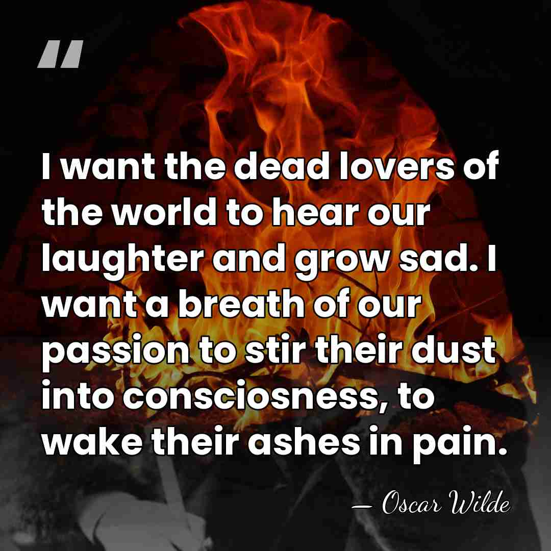 I want the dead lovers of the world to hear our laughter&hellip; - Oscar Wilde