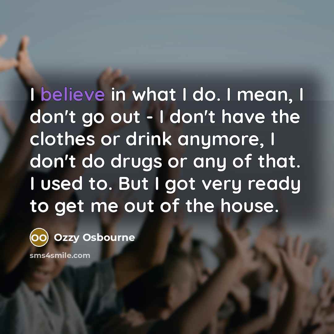 “I believe in what I do. I mean, I don't…” quote by Ozzy Osbourne