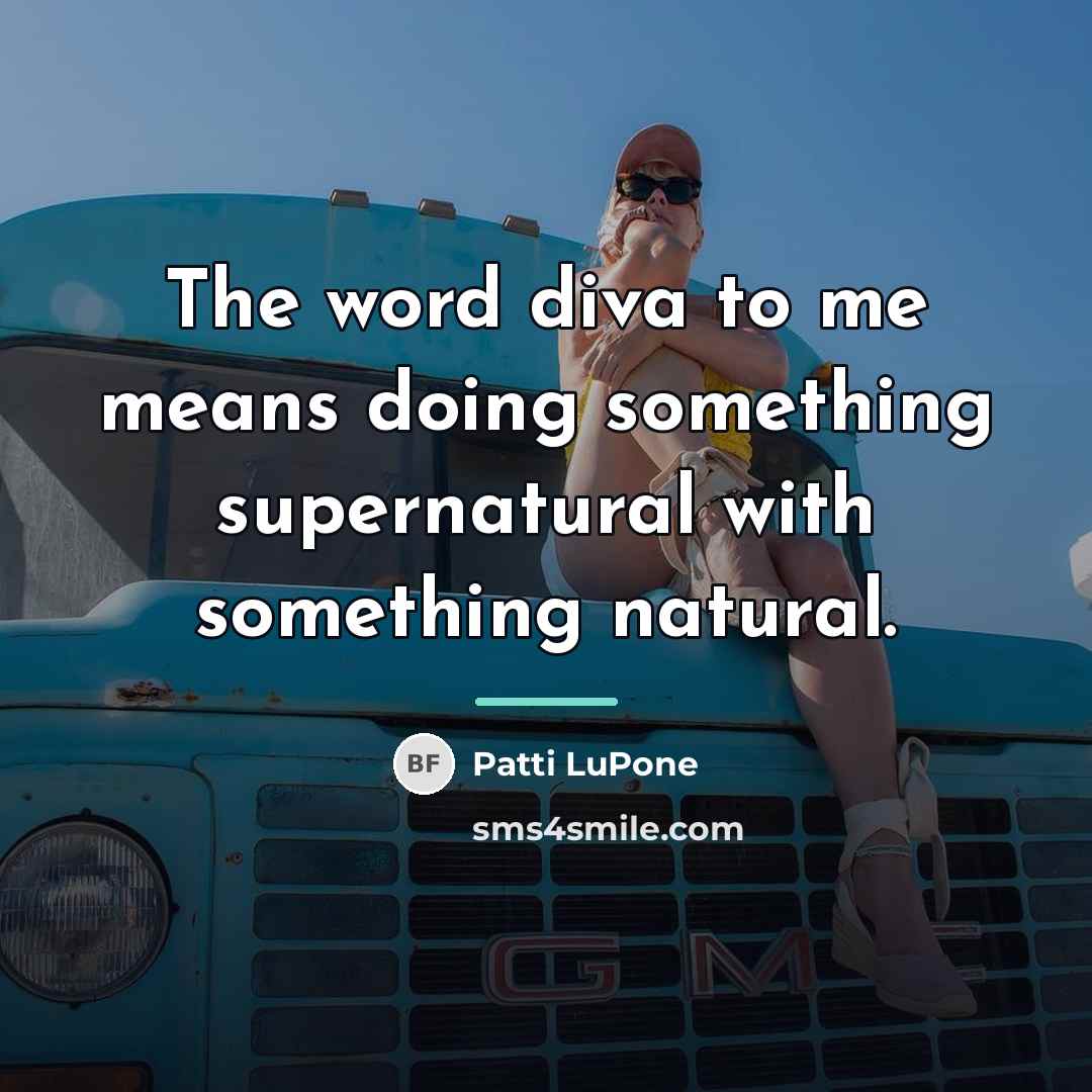 “The word diva to me means doing something supernatural with…” quote by Patti LuPone
