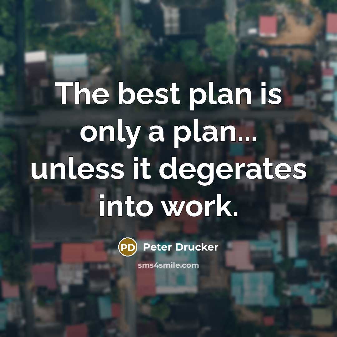 “The best plan is only a plan... unless it degerates into work.” quote by Peter Drucker