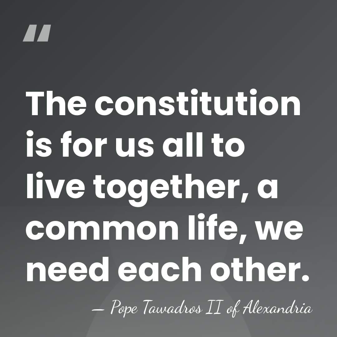 The constitution is for us all to live together, a common life,&hellip; - Pope Tawadros II of Alexandria