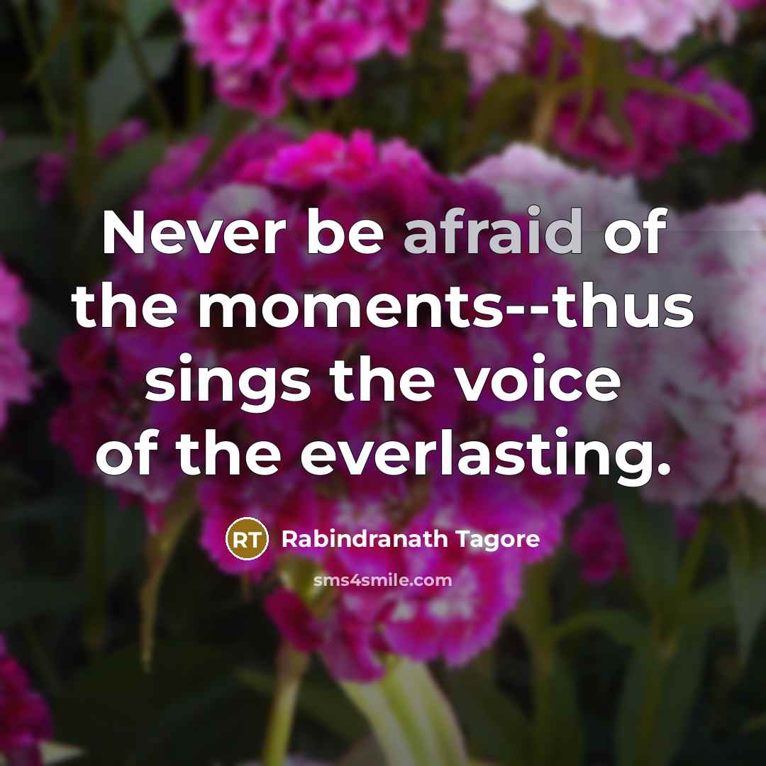 “Never be afraid of the moments--thus sings the voice of…” quote by Rabindranath Tagore