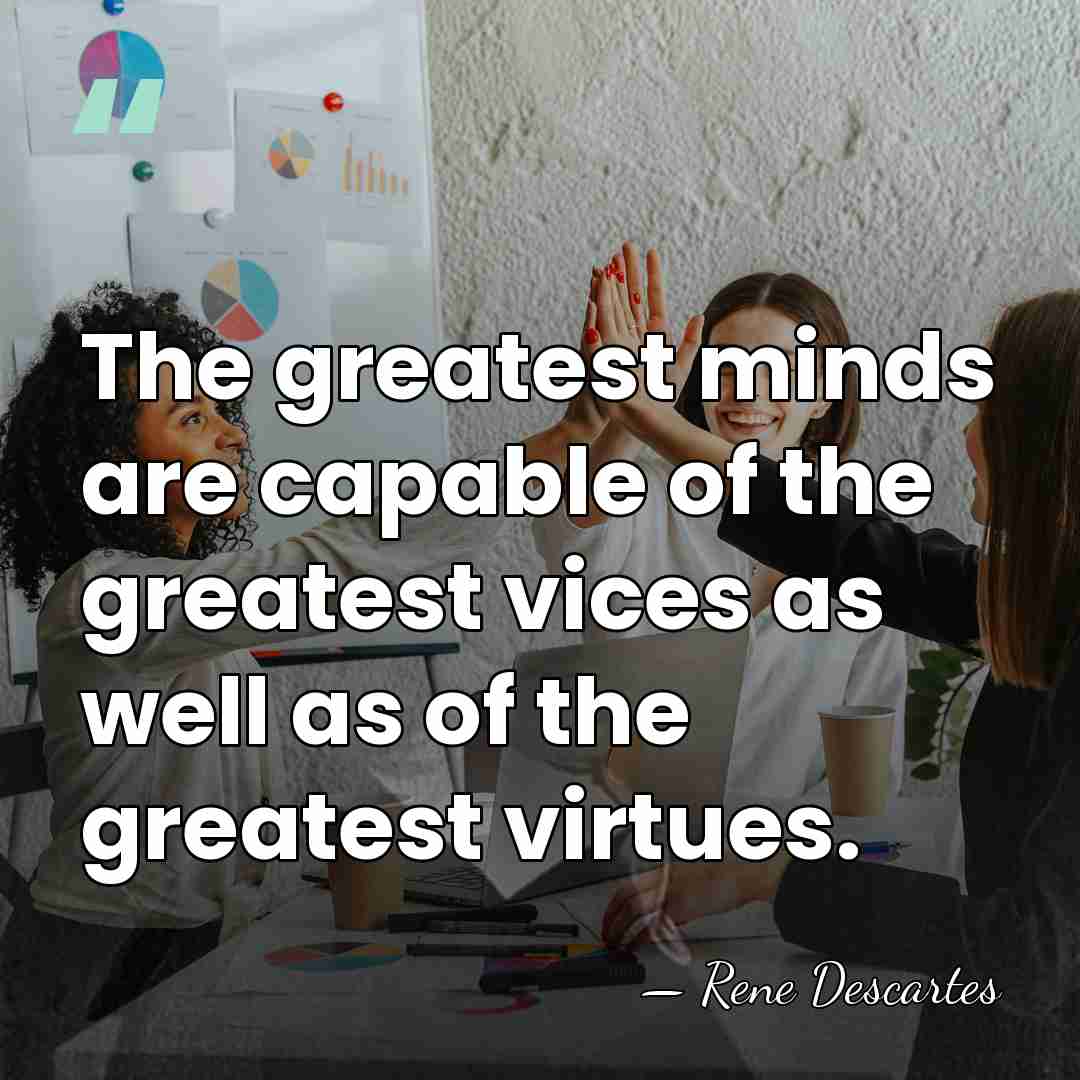 The greatest minds are capable of the greatest vices as well as&hellip; - Rene Descartes