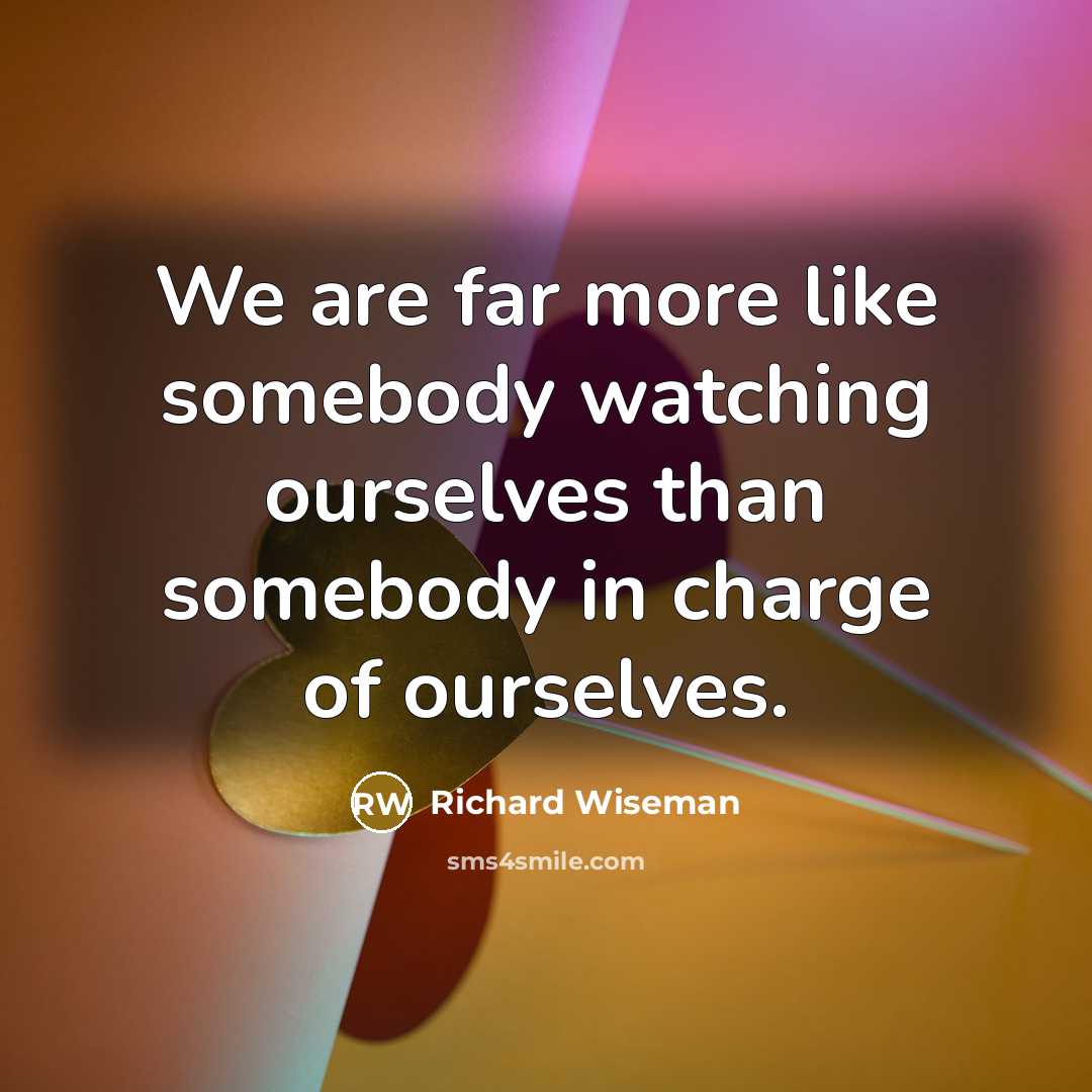“We are far more like somebody watching ourselves than somebody…” quote by Richard Wiseman