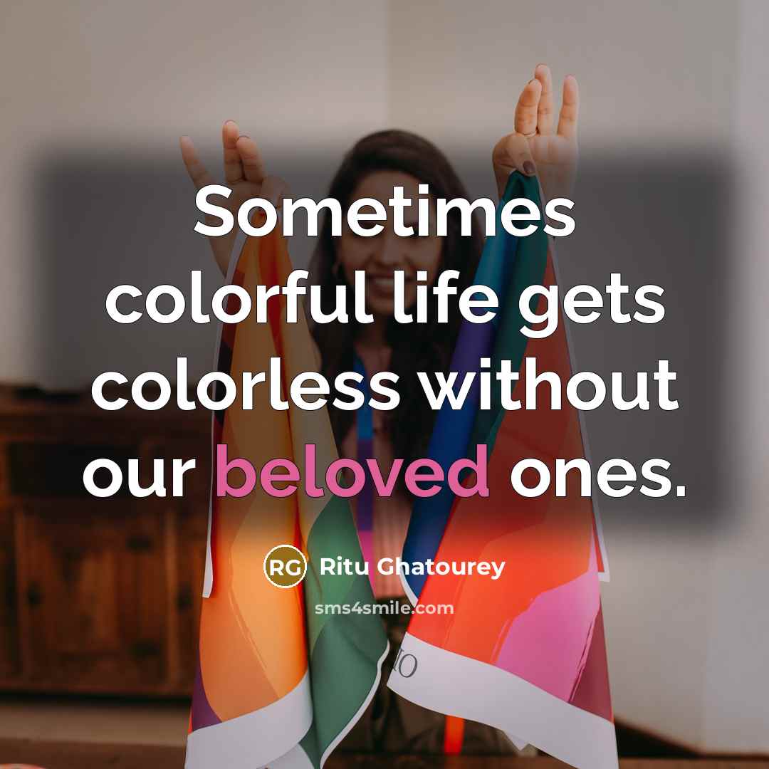 “Sometimes colorful life gets colorless without our beloved ones.…” quote by Ritu Ghatourey