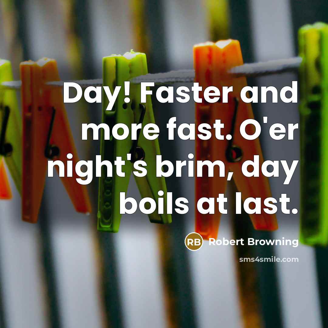 “Day! Faster and more fast. O'er night's brim, day boils…” quote by Robert Browning