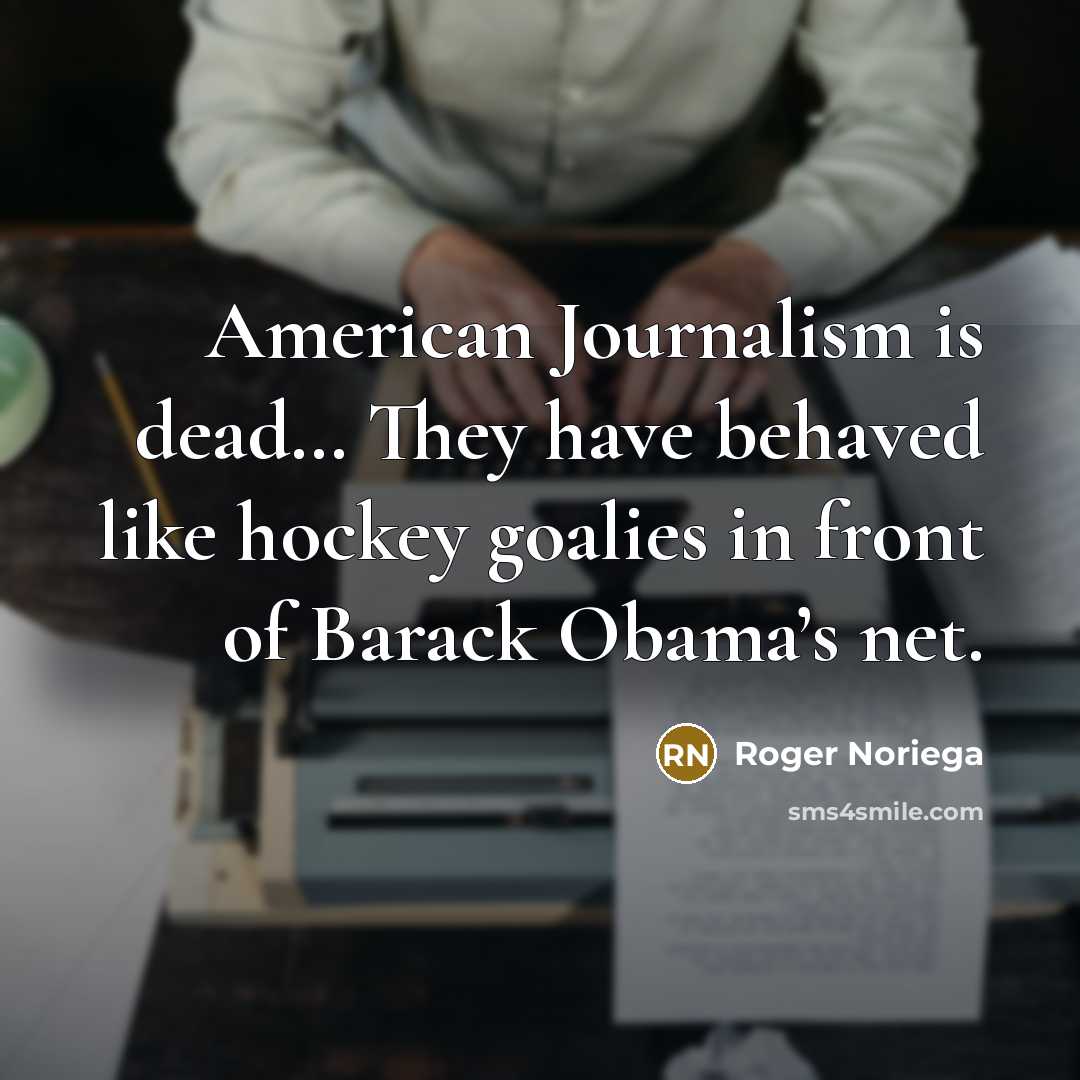 “American Journalism is dead… They have behaved like hockey goalies…” quote by Roger Noriega