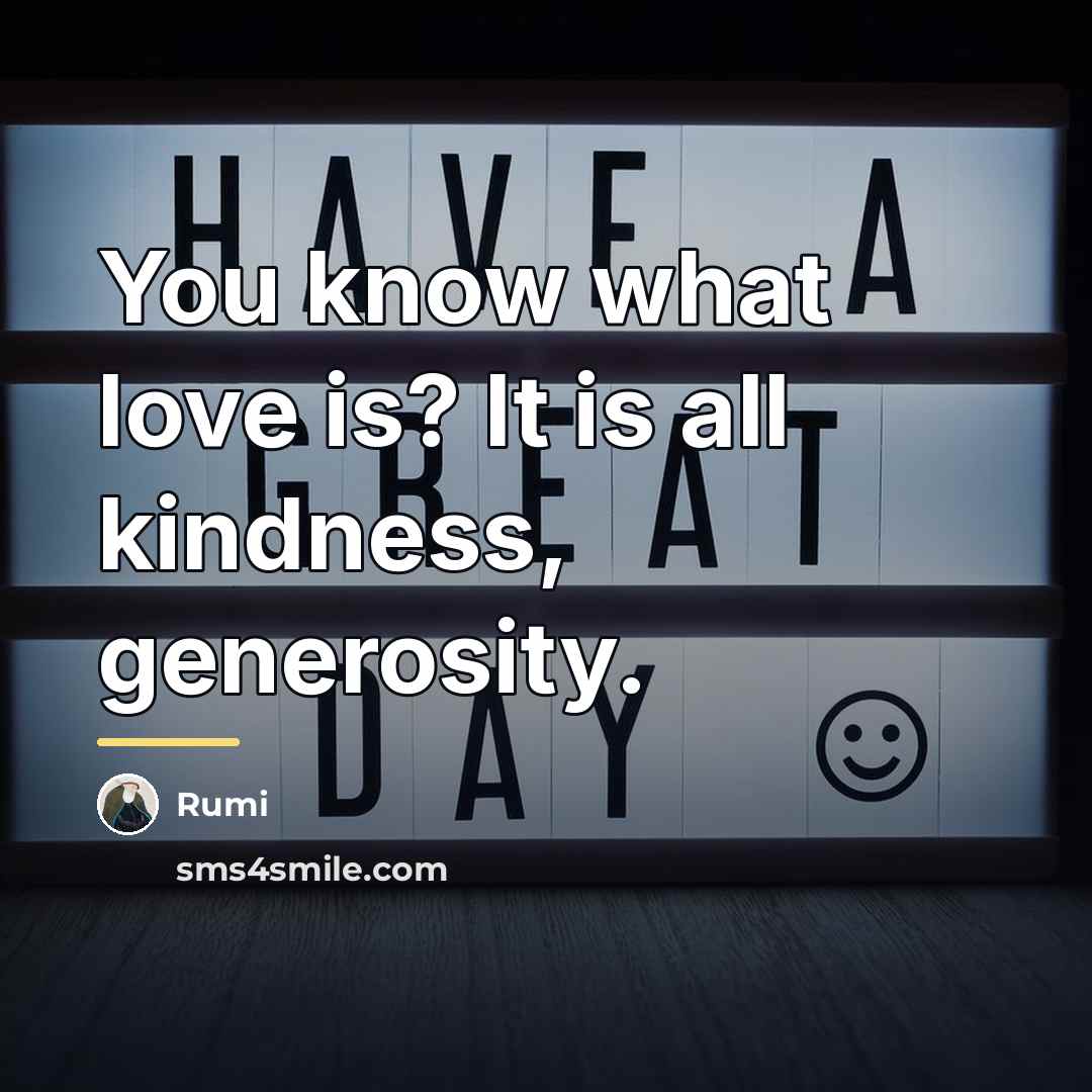 “You know what love is? It is all kindness, generosity.…” quote by Rumi